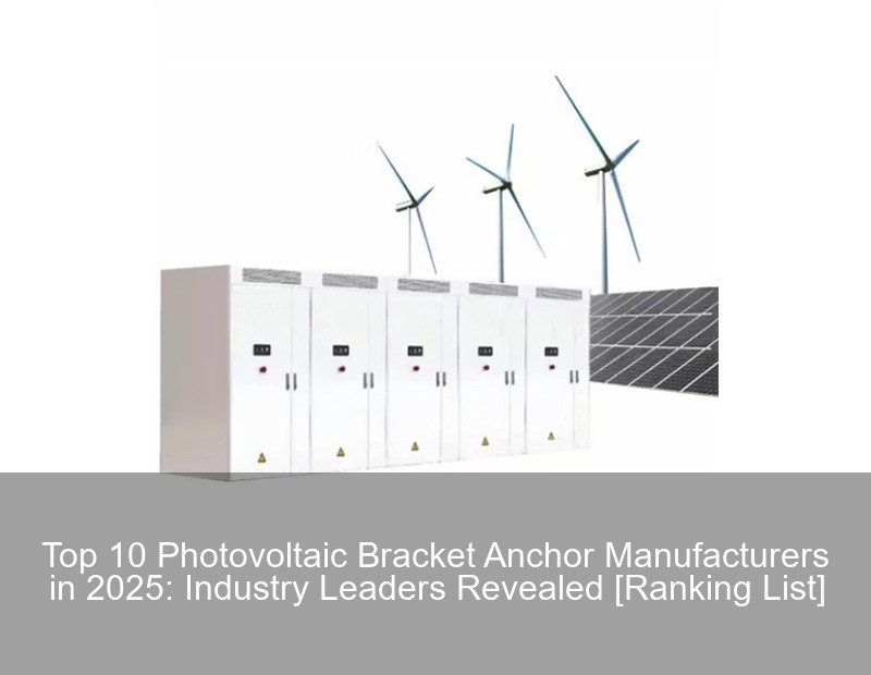 Top 10 Photovoltaic Bracket Anchor Manufacturers in 2025: Industry Leaders Revealed [Ranking List] | Huijue Group